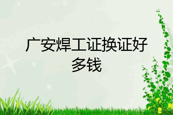 广安焊工证换证好多钱