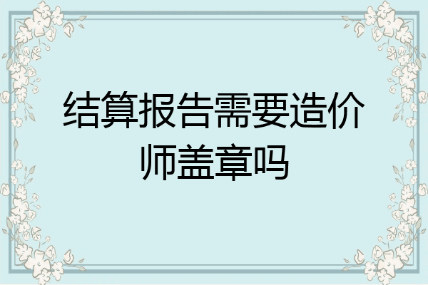 结算报告需要造价师盖章吗