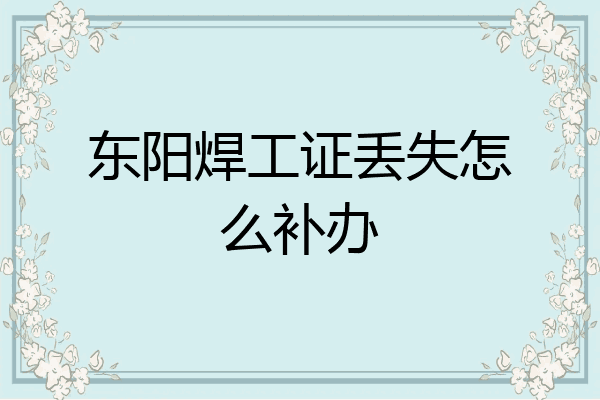东阳焊工证丢失怎么补办