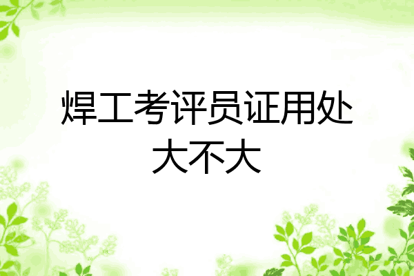 焊工考评员证用处大不大