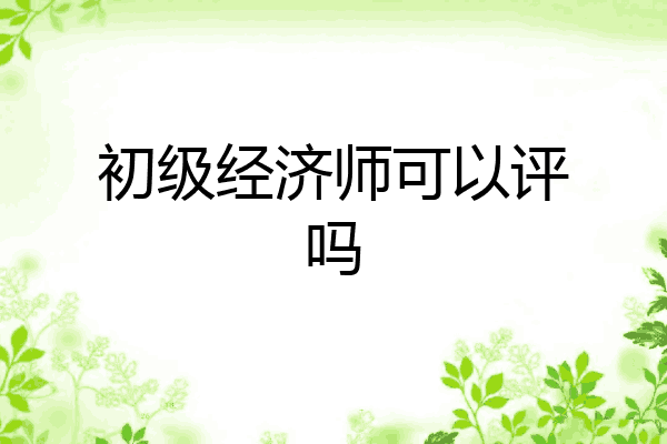 初级经济师可以评吗
