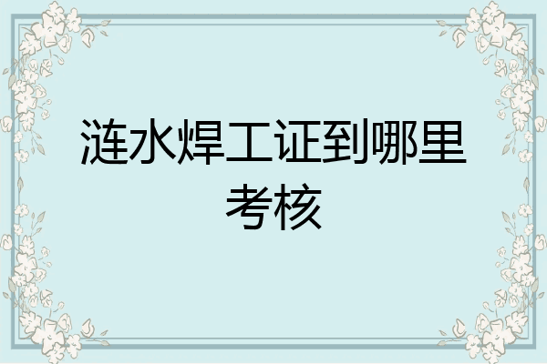 涟水焊工证到哪里考核