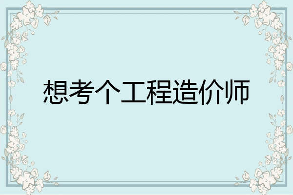 想考个工程造价师