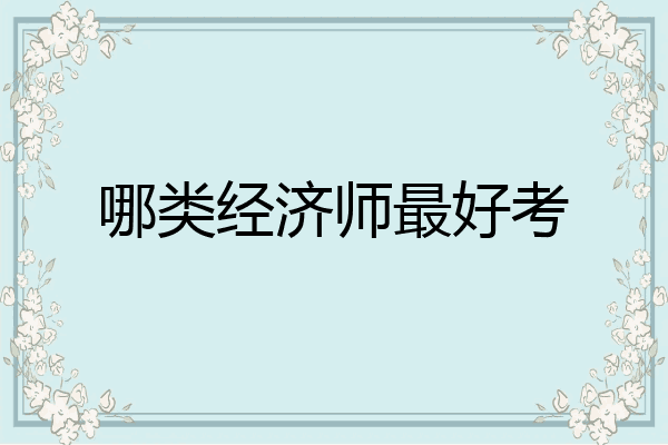 哪类经济师最好考