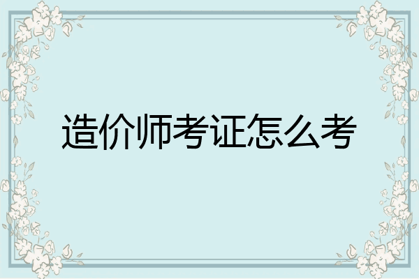 造价师考证怎么考