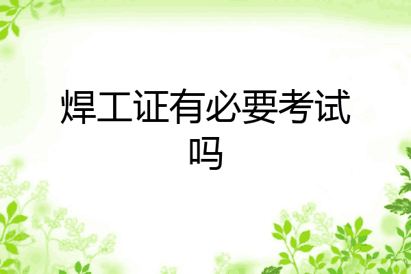焊工证有必要考试吗