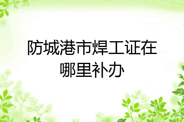 防城港市焊工证在哪里补办