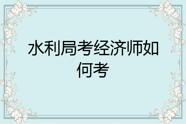 水利局考经济师如何考