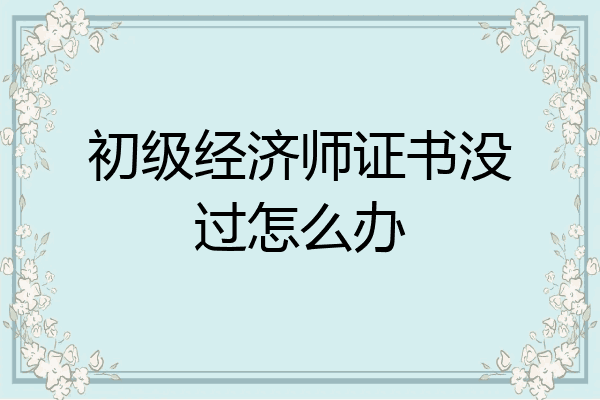 初级经济师证书没过怎么办