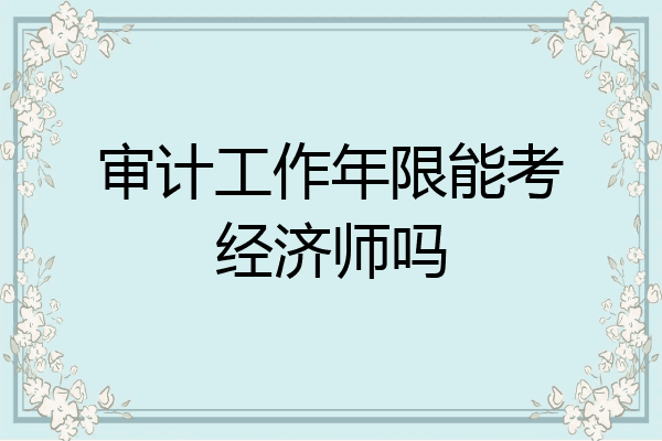 审计工作年限能考经济师吗