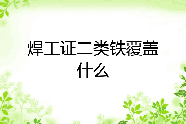 焊工证二类铁覆盖什么