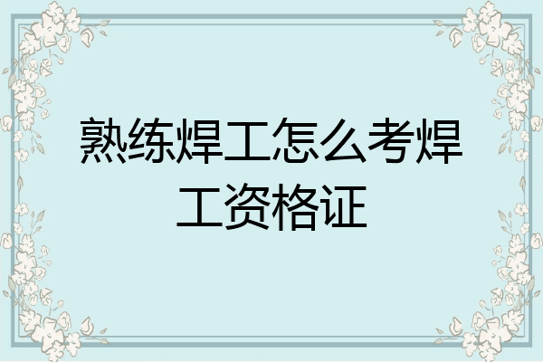 熟练焊工怎么考焊工资格证