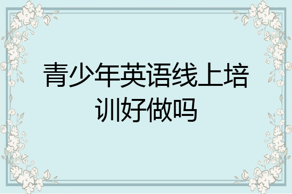 青少年英语线上培训好做吗