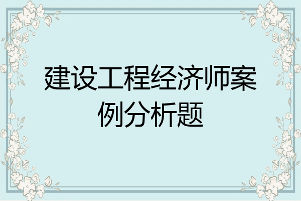建设工程经济师案例分析题
