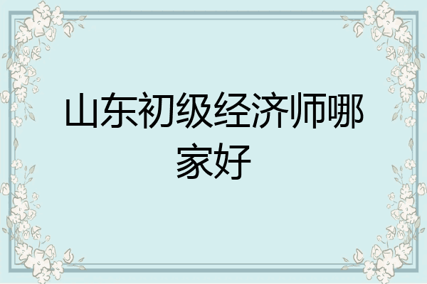 山东初级经济师哪家好