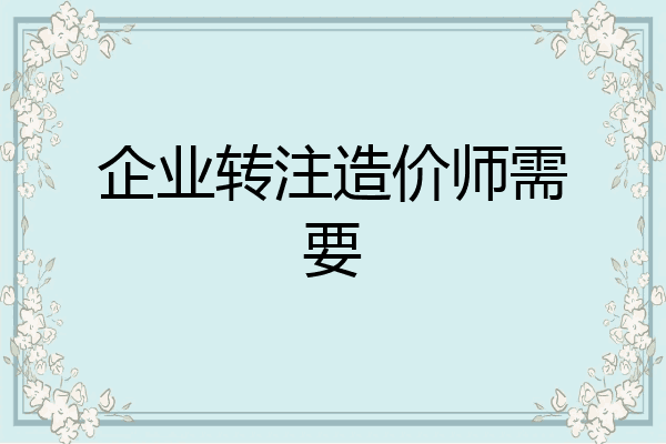 企业转注造价师需要