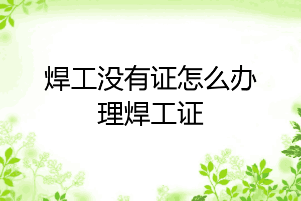 焊工没有证怎么办理焊工证