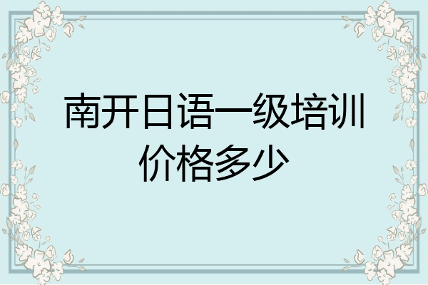 南开日语一级培训价格多少