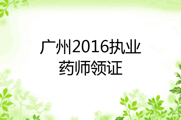 广州2016执业药师领证