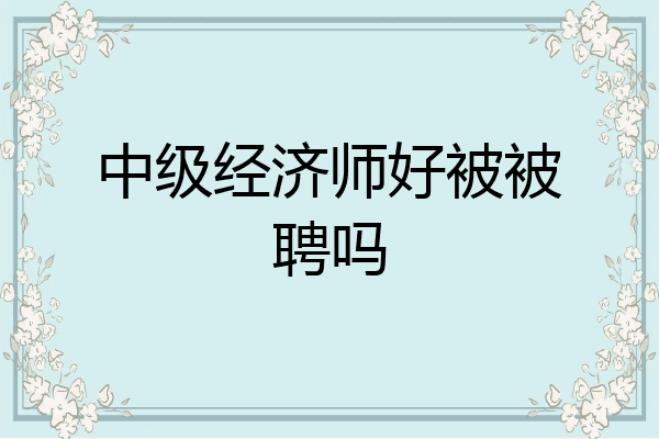 中级经济师好被被聘吗