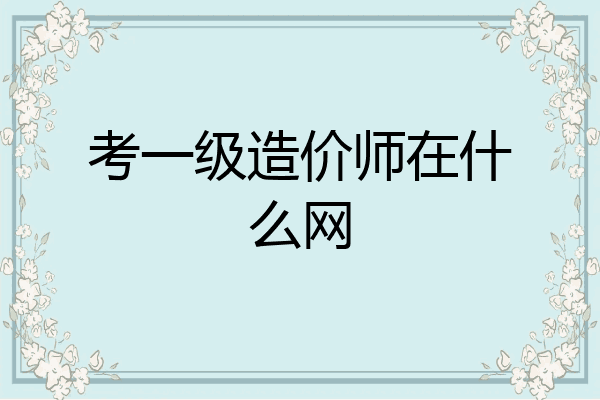 考一级造价师在什么网