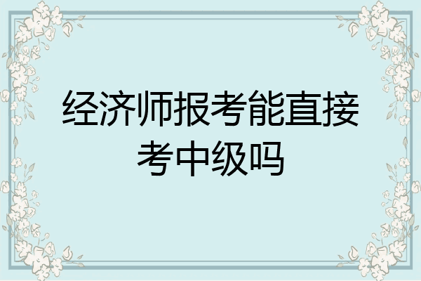 经济师报考能直接考中级吗