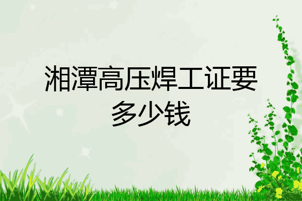 湘潭高压焊工证要多少钱