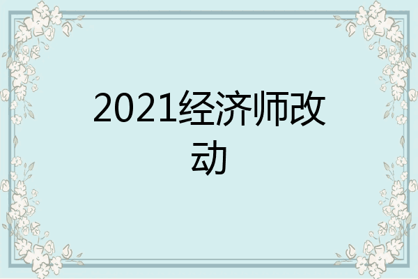 2021经济师改动
