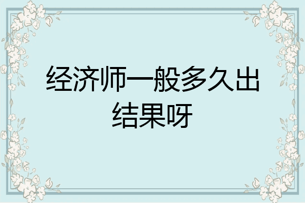 经济师一般多久出结果呀
