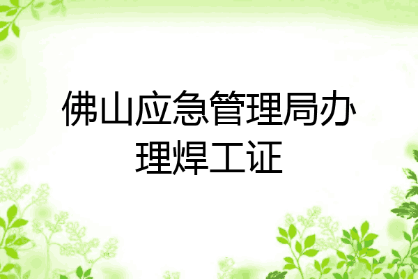 佛山应急管理局办理焊工证