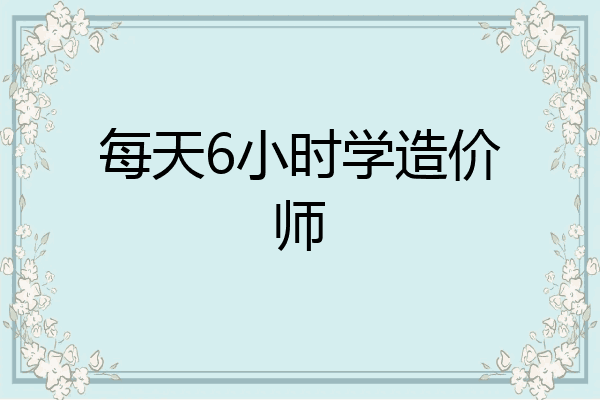 每天6小时学造价师