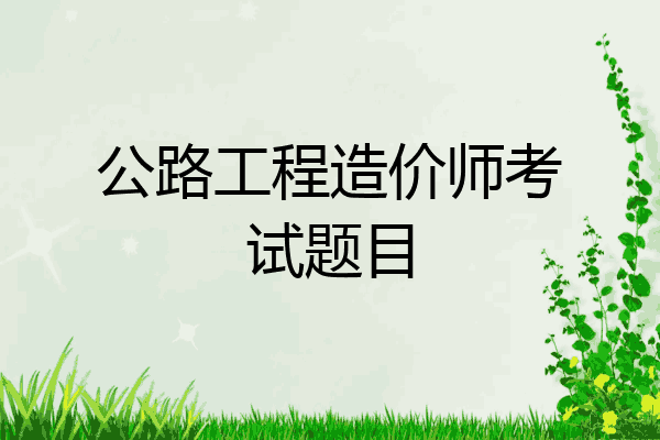 公路工程造价师考试题目