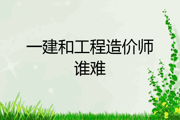 一建和工程造价师谁难