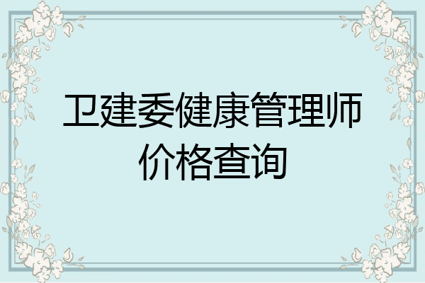 卫建委健康管理师价格查询