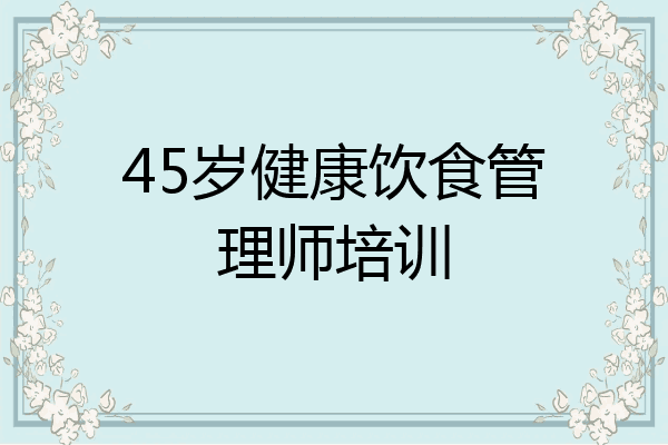 45岁健康饮食管理师培训