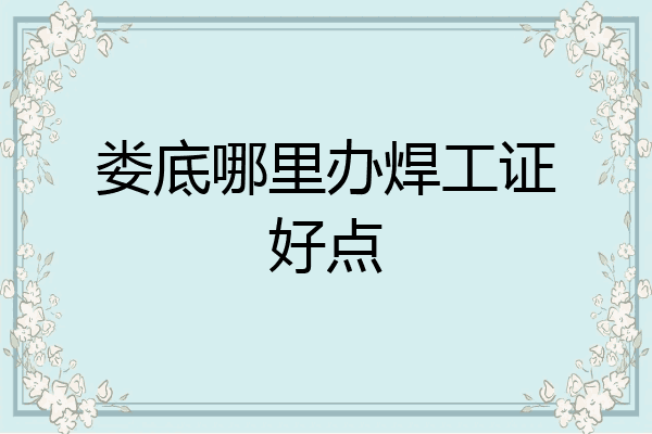 娄底哪里办焊工证好点
