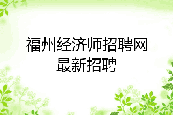 福州经济师招聘网最新招聘