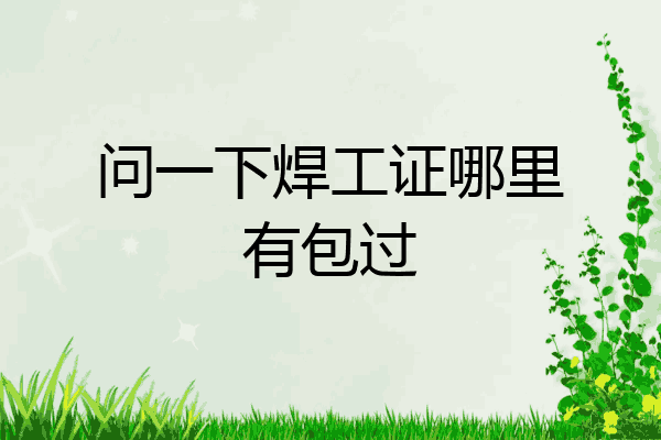 问一下焊工证哪里有包过