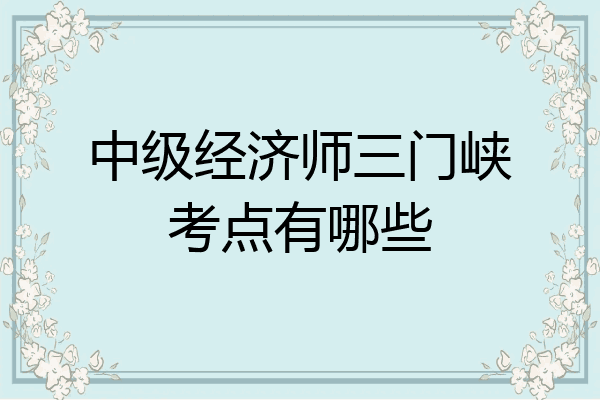 中级经济师三门峡考点有哪些
