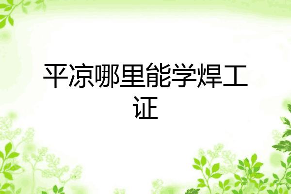 平凉哪里能学焊工证