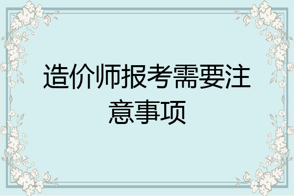 造价师报考需要注意事项