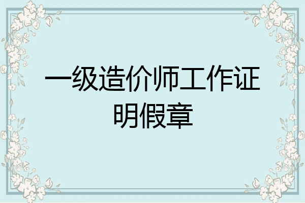 一级造价师工作证明假章