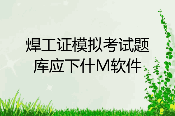 焊工证模拟考试题库应下什M软件