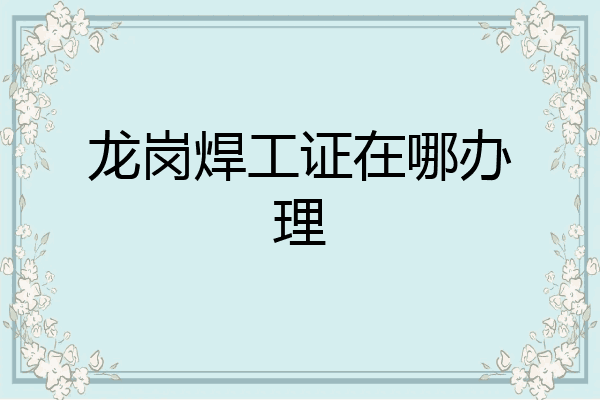 龙岗焊工证在哪办理