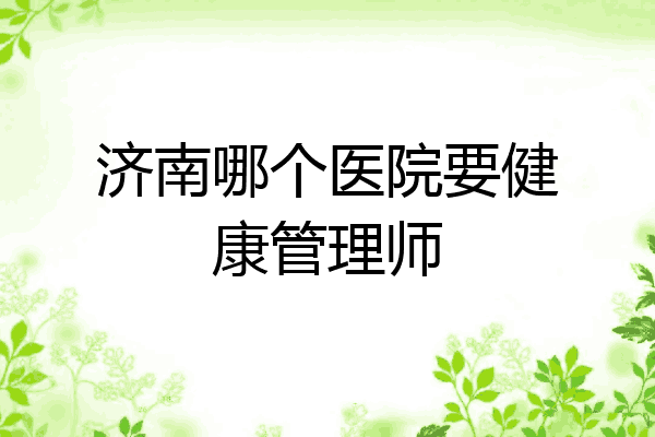 济南哪个医院要健康管理师
