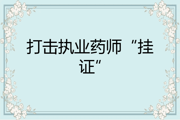 打击执业药师“挂证”