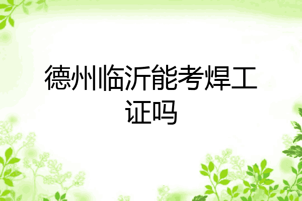 德州临沂能考焊工证吗