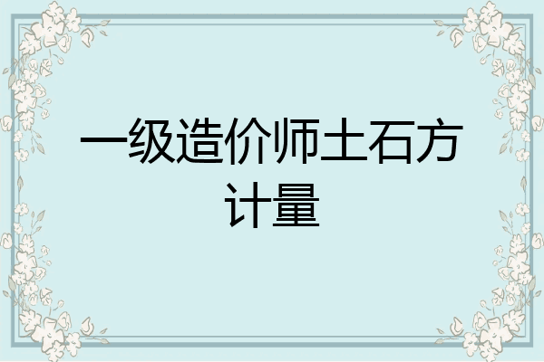 一级造价师土石方计量