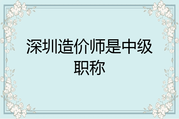 深圳造价师是中级职称