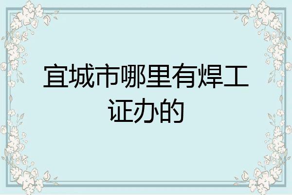 宜城市哪里有焊工证办的